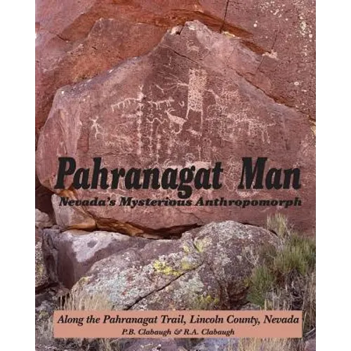 Pahranagat Man, Nevada's Mysterious Anthropomorph: Along the Pahranagat Trail, Lincoln County, Nevada - Paperback