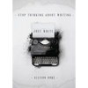 Stop Thinking About Writing ... Just Write - Paperback