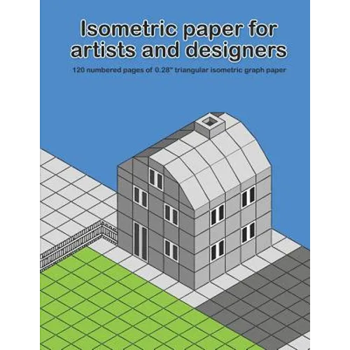 Isometric Paper For Artists & Designers: 120 numbered pages of 0.28" triangular isometric graph paper for designing worlds - Paperback