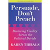 Persuade, Don't Preach: Restoring Civility Across the Political Divide - Paperback