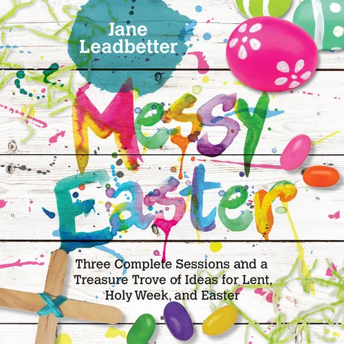 Messy Easter: Three Complete Sessions and a Treasure Trove of Ideas for Lent, Holy Week, and Easter - Paperback