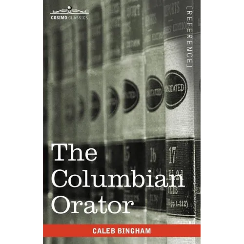 The Columbian Orator: Containing a Variety of Original and Selected Pieces Together with Rules Calculated to Improve Youth and Others in the - Paperback