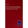 Report of the Commissioners appointed to Inquire into the State of the Municipal Affairs of the Borough of Belfast in Ireland - Hardcover