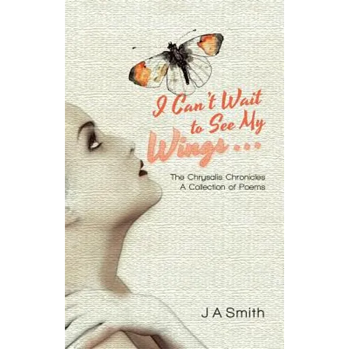 I Can't Wait to See My Wings . . .: The Chrysalis Chronicles A Collection of Poems - Hardcover