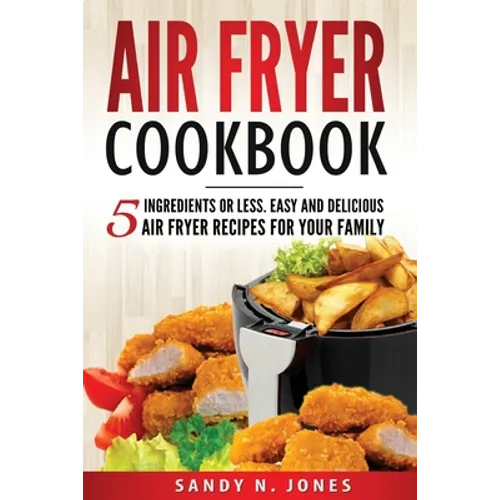 Air Fryer Cookbook: 5 Ingredients or Less. Easy and Delicious Air Fryer Recipes for Your Family - Paperback