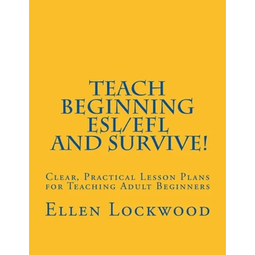 Teach Beginning ESL/EFL and Survive!: Clear, Practical Lesson Plans for Teaching Adult Beginners - Paperback