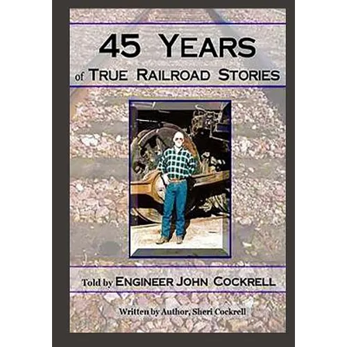 45 Years of True Railroad Stories: Told by Engineer John Cockrell - Paperback