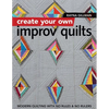 Create Your Own Improv Quilts: Modern Quilting with No Rules & No Rulers - Paperback