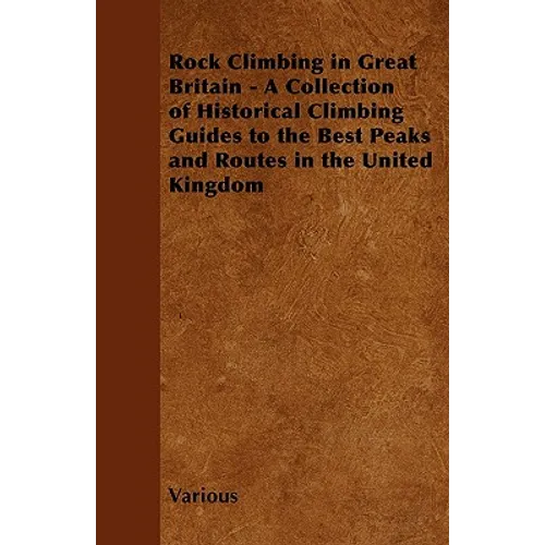 Rock Climbing in Great Britain - A Collection of Historical Climbing Guides to the Best Peaks and Routes in the United Kingdom - Paperback