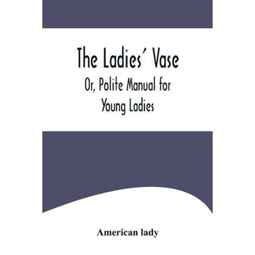 The Ladies' Vase; Or, Polite Manual for Young Ladies - Paperback