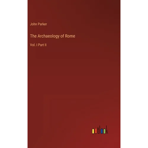 The Archaeology of Rome: Vol. I Part II - Hardcover