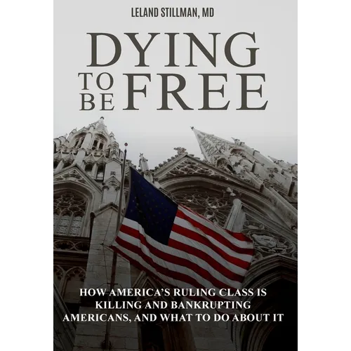 Dying to be Free: How America's Ruling Class Is Killing and Bankrupting Americans, and What to Do About It - Hardcover