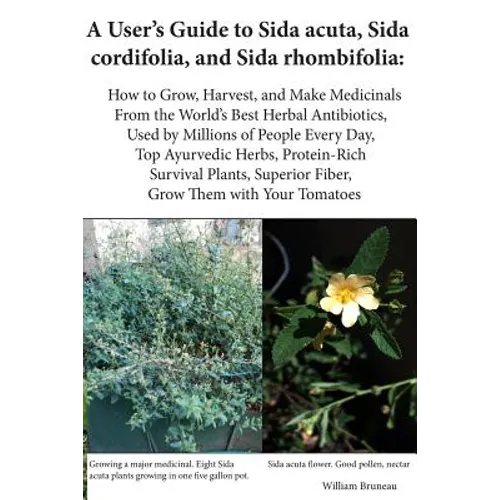 A User's Guide to Sida acuta, Sida cordifolia, and Sida rhombifolia: : How to Grow, Harvest, and Make Medicinals from the World's Best Herbal Antibiot - Paperback