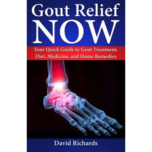 Gout Relief Now: Your Quick Guide to Gout Treatment, Diet, Medicine, and Home Remedies - Paperback