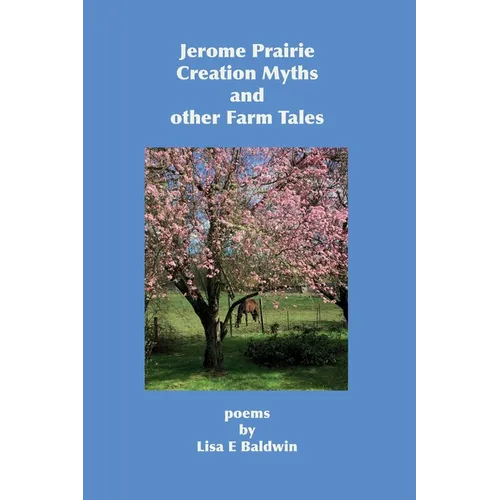 Jerome Prairie Creation Myths and other Farm Tales: poems - Paperback