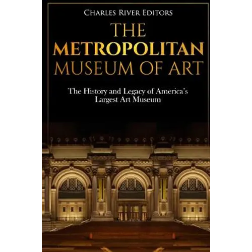 The Metropolitan Museum of Art: The History and Legacy of America's Largest Art Museum - Paperback
