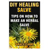DIY Healing Salve: Tips On How To Make An Herbal Salve - Paperback
