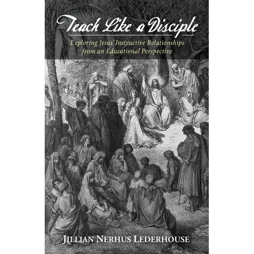 Teach Like a Disciple: Exploring Jesus' Instructive Relationships from an Educational Perspective - Paperback
