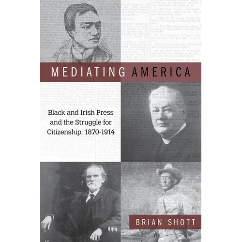 Mediating America: Black and Irish Press and the Struggle for Citizenship, 1870-1914 - Paperback