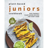 Plant-Based Juniors Cookbook: Kids-Friendly Plant-Based Recipes For Every Home - Paperback