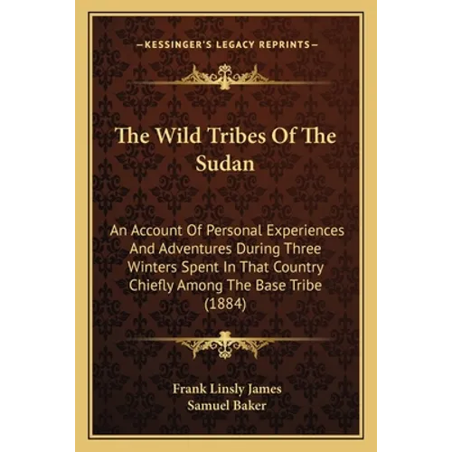 The Wild Tribes Of The Sudan: An Account Of Personal Experiences And Adventures During Three Winters Spent In That Country Chiefly Among The Base Trib - Paperback