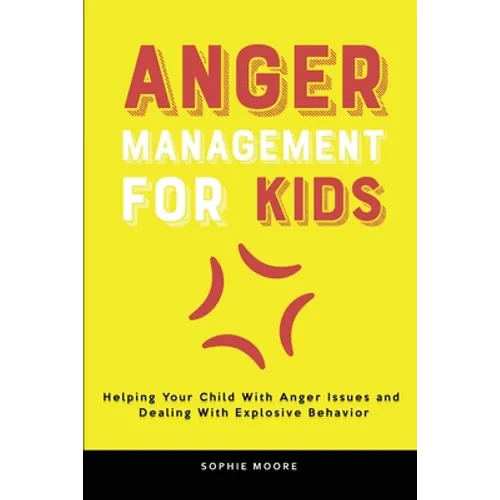 Anger Management for Kids: Helping Your Child With Anger Issues and Dealing With Explosive Behavior - Paperback