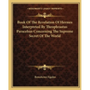Book Of The Revelation Of Hermes Interpreted By Theophrastus Paracelsus Concerning The Supreme Secret Of The World - Paperback