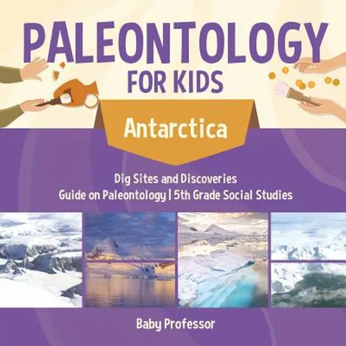 Paleontology for Kids - Antarctica - Dig Sites and Discoveries Guide on Paleontology 5th Grade Social Studies - Paperback