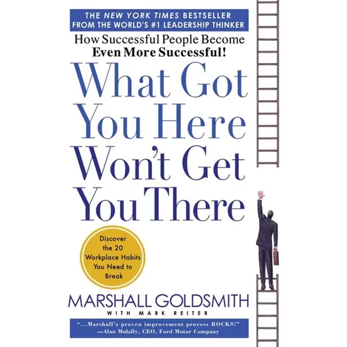 What Got You Here Won't Get You There: How Successful People Become Even More Successful - Hardcover