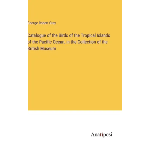 Catalogue of the Birds of the Tropical Islands of the Pacific Ocean, in the Collection of the British Museum - Hardcover