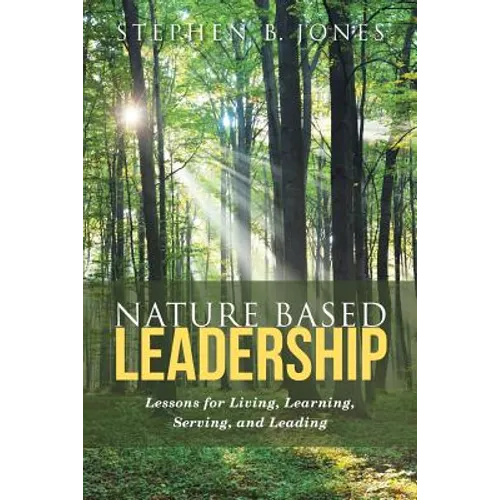 Nature Based Leadership: Lessons for Living, Learning, Serving, and Leading - Paperback