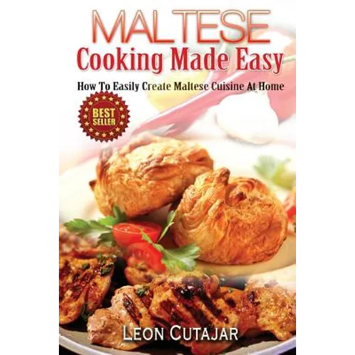 Maltese Cooking Made Easy: How To Easily Create Maltese Cuisine At Home - Paperback