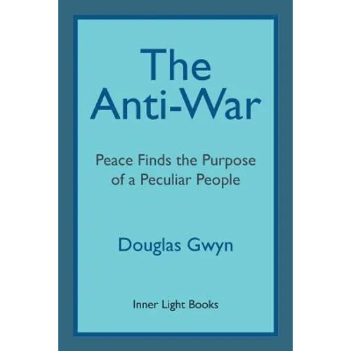 The Anti-War: Peace Finds the Purpose of a Peculiar People; Militant Peacemaking in the Manner of Friends - Paperback