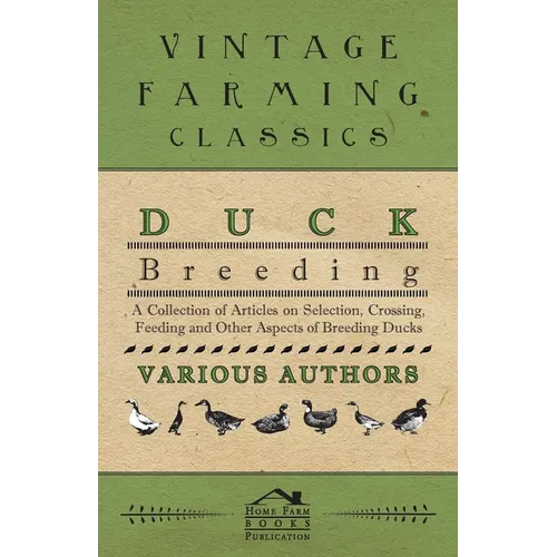 Duck Breeding - A Collection of Articles on Selection, Crossing, Feeding and Other Aspects of Breeding Ducks - Paperback