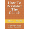 How To Revitalize The Glands: Dr. Bernard Jensen Lecture Reprint #3 - Paperback