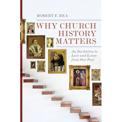 Why Church History Matters: An Invitation to Love and Learn from Our Past - Paperback
