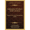 Explanation Of Luther's Small Catechism: Based On Dr. Erick Pontoppidan (1900) - Paperback