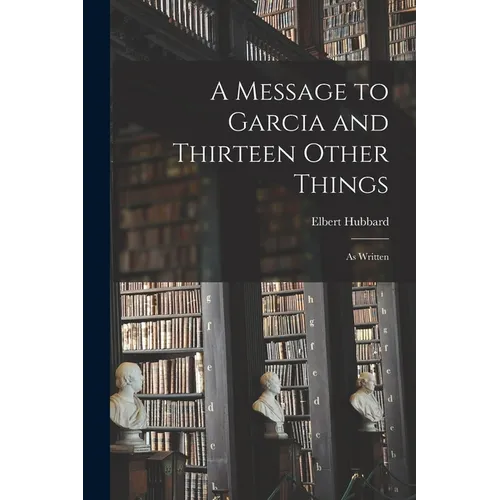 A Message to Garcia and Thirteen Other Things: As Written - Paperback