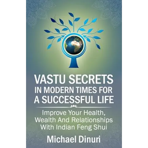 Vastu Secrets in Modern Times for A Successful Life: Improve Your Health, Wealth And Relationships With Indian Feng Shui - Paperback