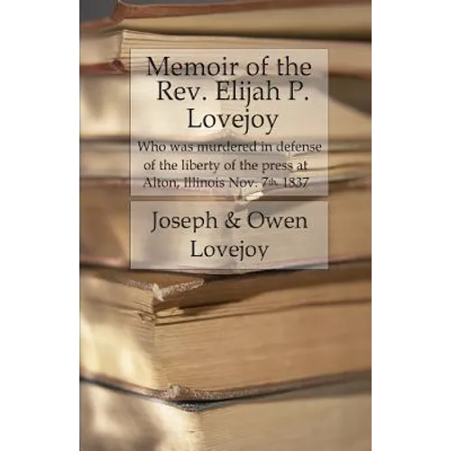 Memoir of the Rev. Elijah P. Lovejoy: Who was murdered in Defense of the liberty of the press at Alton, Illinois, November 7, 1837 - Paperback