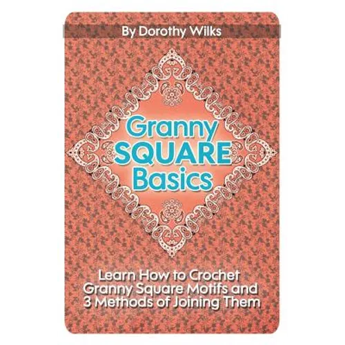 Granny Square Basics: Learn How to Crochet Granny Square Motifs and 3 Methods of Joining Them - Paperback