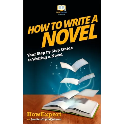 How To Write a Novel: Your Step-By-Step Guide To Writing a Novel - Paperback