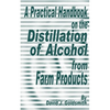 A Practical Handbook on the Distillation of Alcohol from Farm Products - Paperback