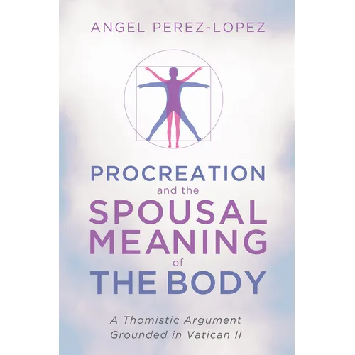 Procreation and the Spousal Meaning of the Body: A Thomistic Argument Grounded in Vatican II - Hardcover