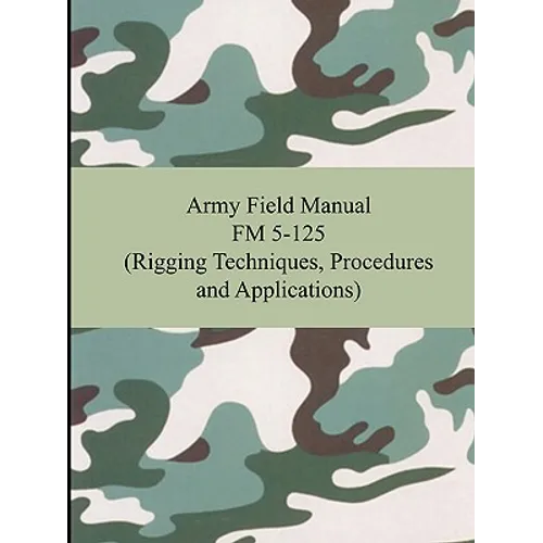 Army Field Manual FM 5-125 (Rigging Techniques, Procedures and Applications) - Paperback
