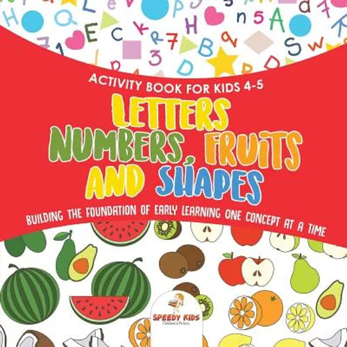 Activity Book for Kids 4-5. Letters, Numbers, Fruits and Shapes. Building the Foundation of Early Learning One Concept at a Time. Includes Coloring an - Paperback