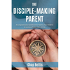 The Disciple-Making Parent: A Comprehensive Guidebook for Raising Your Children to Love and Follow Jesus Christ - Paperback