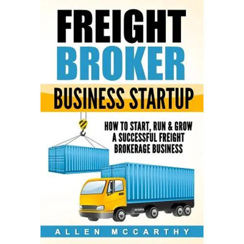 Freight Broker Business Startup: How to Start, Run & Grow a Successful Freight Brokerage Business - Paperback