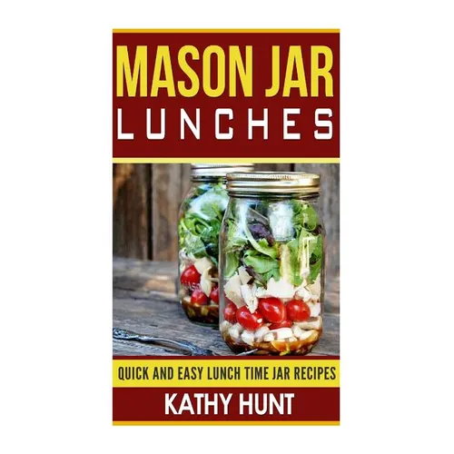 Mason Jar Lunches: Quick and Easy Lunch Time Jar Recipes - Paperback