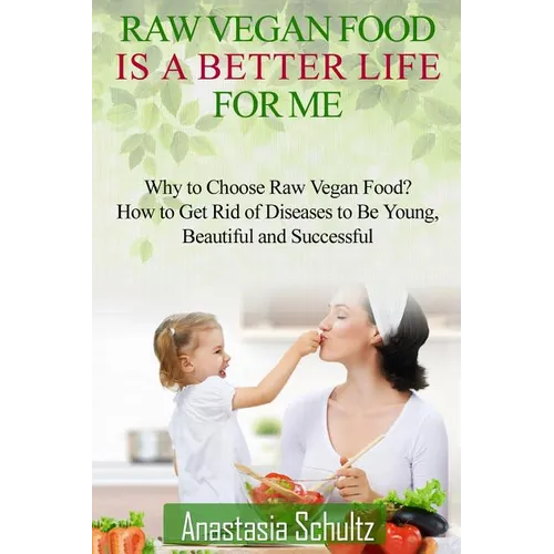 Raw Vegan Food Is A Better Life For Me.: Love for Raw Vegan Food. Why to Choose Raw Vegan Food? How to Get Rid of Diseases to Be Young, Beautiful and - Paperback
